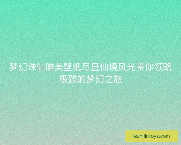 梦幻诛仙唯美壁纸尽显仙境风光带你领略极致的梦幻之旅