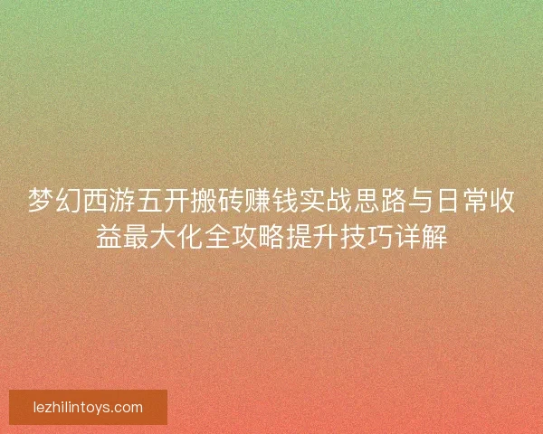 梦幻西游五开搬砖赚钱实战思路与日常收益最大化全攻略提升技巧详解
